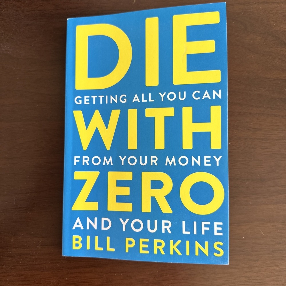 Die with Zero : Getting All You Can from Your Money and Your Life by Bill...